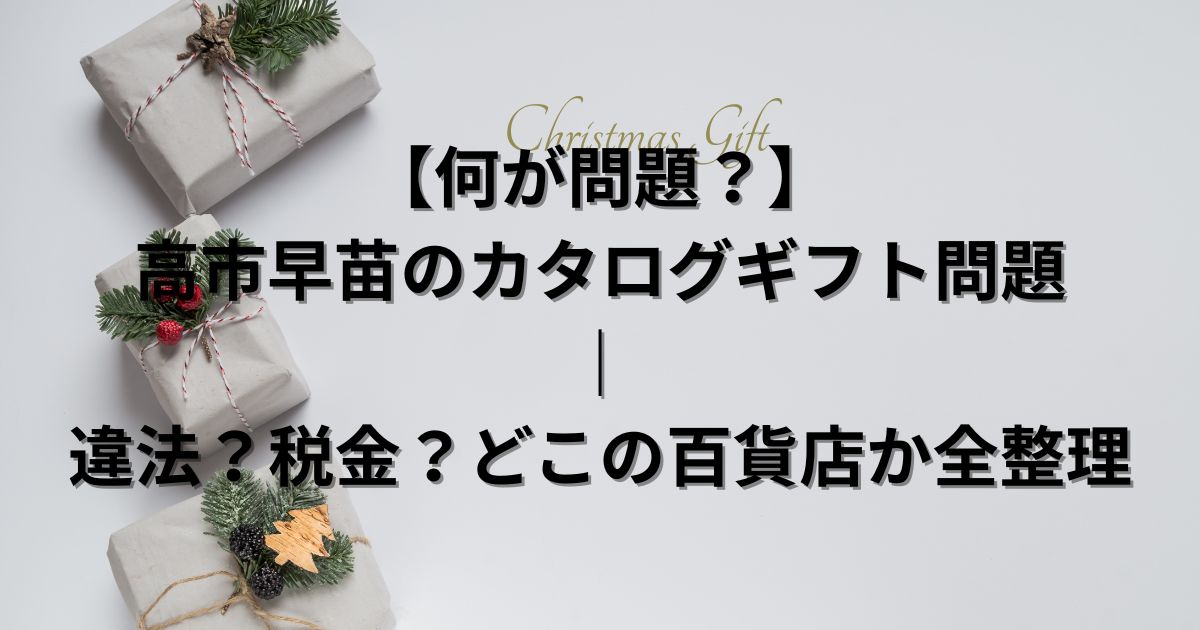 【何が問題？】高市早苗のカタログギフト問題｜違法？税金？どこの百貨店か全整理