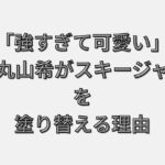 「強すぎて可愛い」衝撃…丸山希がスキージャンプ界を塗り替える理由